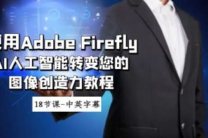 （8869期）使用Adobe Firefly AI人工智能转变您的图像创造力教程-18节课-中英字幕