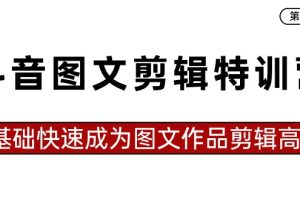 （8940期）抖音图文剪辑特训营第一期，0基础快速成为图文作品剪辑高手（23节课）