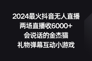 （9022期）2024最火抖音无人直播，两场直播收6000+会说话的金杰猫 礼物弹幕互动小游戏