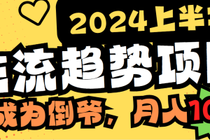 （9086期）2024上半年主流趋势项目，打造中间商模式，成为倒爷，易上手，用心做，…