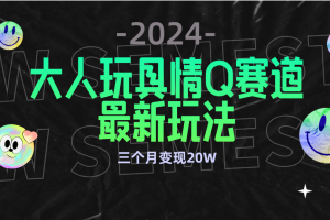 （9490期）全新大人玩具情Q赛道合规新玩法 零投入 不封号流量多渠道变现 3个月变现20W