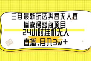 （9229期）三月最新玩法抖音无人直播卖课蓝海项目，24小时无人直播，月入3w+