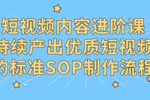 （9232期）短视频内容进阶课，持续产出优质短视频的标准SOP制作流程