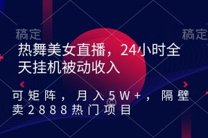 （9044期）热舞美女直播，24小时全天挂机被动收入，可矩阵 月入5W+隔壁卖2888热门项目