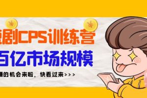 （9257期）短剧CPS特训营，百亿市场规模，新手可躺赚的项目（35节）