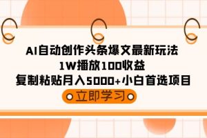 （9260期）AI自动创作头条爆文最新玩法 1W播放100收益 复制粘贴月入5000+小白首选项目