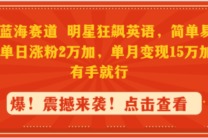 （9115期）抖音蓝海赛道，明星狂飙英语，简单易操作，单日涨粉2万加，单月变现15万…