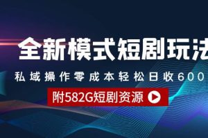 （9276期）全新模式短剧玩法–私域操作零成本轻松日收600+（附582G短剧资源）