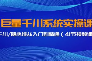 （9352期）巨量千川系统实操课，千川/随心推从入门到精通（41节视频课）