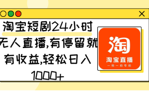 （9130期）淘宝短剧24小时无人直播，有停留就有收益,轻松日入1000+