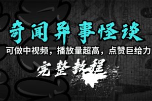 （9363期）奇闻异事怪谈完整教程，可做中视频，播放量超高，点赞巨给力（教程+素材）