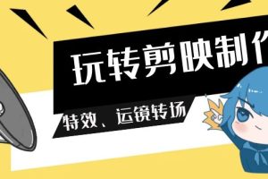 （9411期）玩转 剪映制作，特效、运镜转场（113节视频）