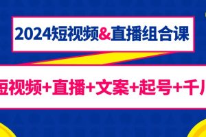 （9426期）2024短视频&直播组合课：短视频+直播+文案+起号+千川（67节课）