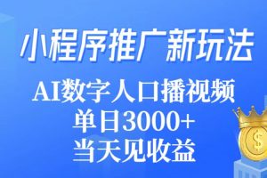 （9465期）小程序推广新玩法，AI数字人口播视频，单日3000+，当天见收益