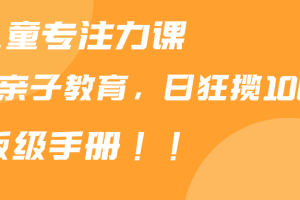 （9050期）靠儿童专注力课程售卖亲子育儿课程，日暴力狂揽1000+，喂饭手册分享