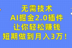 （9535期）无需技术，AI掘金2.0插件让你轻松赚钱，短期做到月入3万！