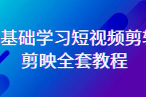 （9071期）0基础系统学习-短视频剪辑，剪映-全套33节-无水印教程，全面覆盖-剪辑功能