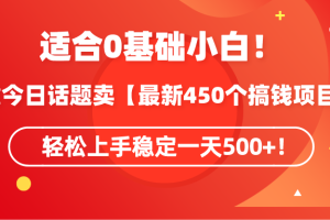 （9268期）适合0基础小白！靠今日话题卖【最新450个搞钱方法】轻松上手稳定一天500+！