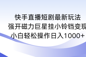 （9320期）快手直播短剧最新玩法，强开磁力巨星挂小铃铛变现，小白轻松操作日入1000+