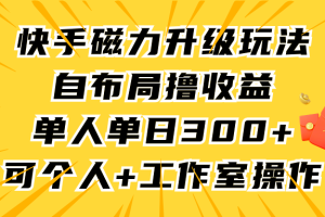 （9368期）快手磁力升级玩法，自布局撸收益，单人单日300+，个人工作室均可操作