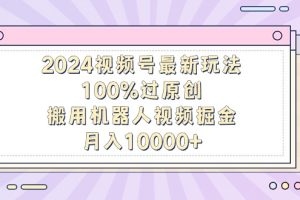 （9151期）2024视频号最新玩法，100%过原创，搬用机器人视频掘金，月入10000+