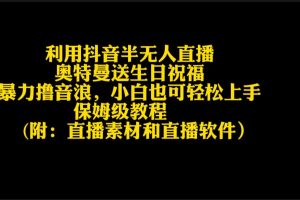 （9164期）利用抖音半无人直播奥特曼送生日祝福，暴力撸音浪，小白也可轻松上手