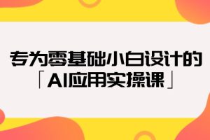 （9578期）专为零基础小白设计的「AI应用实操课」18节视频课