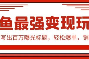 （9606期）闲鱼最强变现玩法：小技巧写出百万曝光标题，轻松爆单，销量倍增