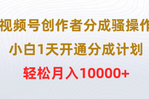 （9656期）视频号创作者分成骚操作，小白1天开通分成计划，轻松月入10000+