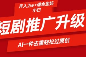 （9651期）短剧推广升级新玩法，AI一键二创去重，轻松月入2w+