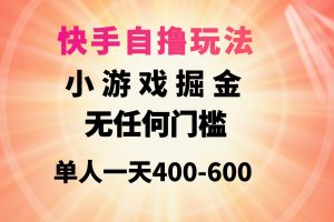 （9712期）快手自撸玩法小游戏掘金无任何门槛单人一天400-600