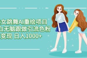 （9750期）美女跳舞AI重绘项目 小白无脑跟做引流色粉变现 日入1000+