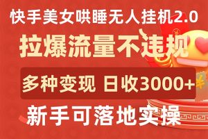 （9767期）快手美女哄睡无人挂机2.0，拉爆流量不违规，多种变现途径，日收3000+，…