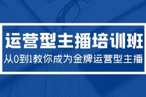 （9772期）2024运营型主播培训班：从0到1教你成为金牌运营型主播（29节课）