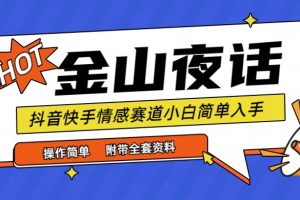 （9763期）抖音快手“情感矛盾”赛道-金山夜话，话题自带流量虚拟变现-附全集资料