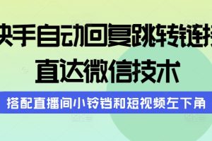 （9808期）快手自动回复跳转链接，直达微信技术，搭配直播间小铃铛和短视频左下角