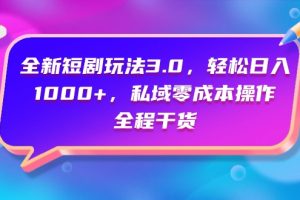 （9794期）全新短剧玩法3.0，轻松日入1000+，私域零成本操作，全程干货