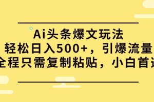 （9853期）Ai头条爆文玩法，轻松日入500+，引爆流量全程只需复制粘贴，小白首选