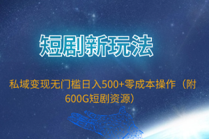 （9894期）短剧新玩法，私域变现无门槛日入500+零成本操作（附600G短剧资源）