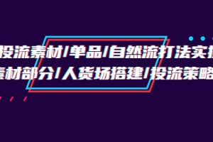 （9908期）千川投流素材/单品/自然流打法实操培训班，素材部分/人货场搭建/投流策略