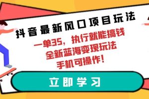 （9948期）抖音最新风口项目玩法，一单35，执行就能搞钱 全新蓝海变现玩法 手机可操作