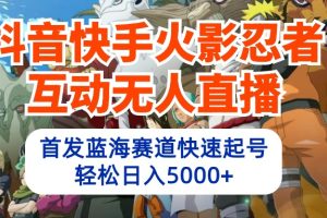 （10026期）抖音快手火影忍者互动无人直播 蓝海赛道快速起号 日入5000+教程+软件+素材