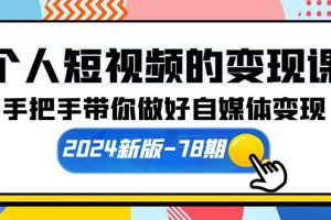 （10079期）个人短视频的变现课【2024新版-78期】手把手带你做好自媒体变现（61节课）