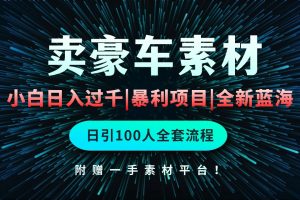 （10101期）通过卖豪车素材日入过千，空手套白狼！简单重复操作，全套引流流程.！