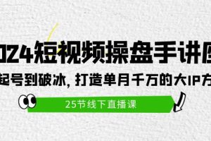 （9970期）2024短视频操盘手讲座：从起号到破冰，打造单月千万的大IP方法（25节）