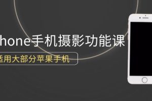 （9969期）0基础带你玩转iPhone手机摄影功能，适用大部分苹果手机（12节视频课）