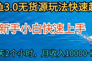 （9913期）2024最新闲鱼无货源玩法，从0开始小白快手上手，每天2小时月收入过万