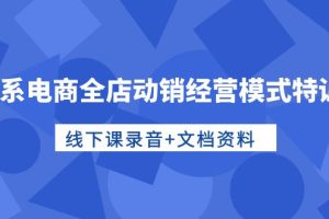 （10192期）淘系电商全店动销经营模式特训营，线下课录音+文档资料