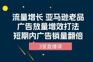 （10112期）流量增长 亚马逊老品广告放量增效打法，短期内广告销量翻倍（3堂直播课）