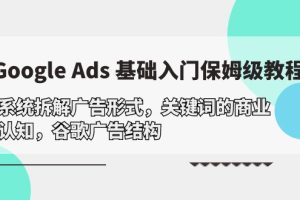 （10018期）Google Ads 基础入门，系统拆解广告形式/关键词的商业认知/谷歌广告结构